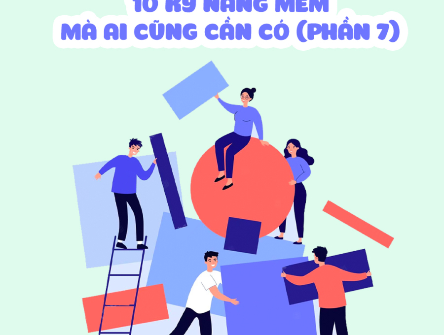 10 KỸ NĂNG MỀM MÀ AI CŨNG CẦN CÓ (PHẦN 7)