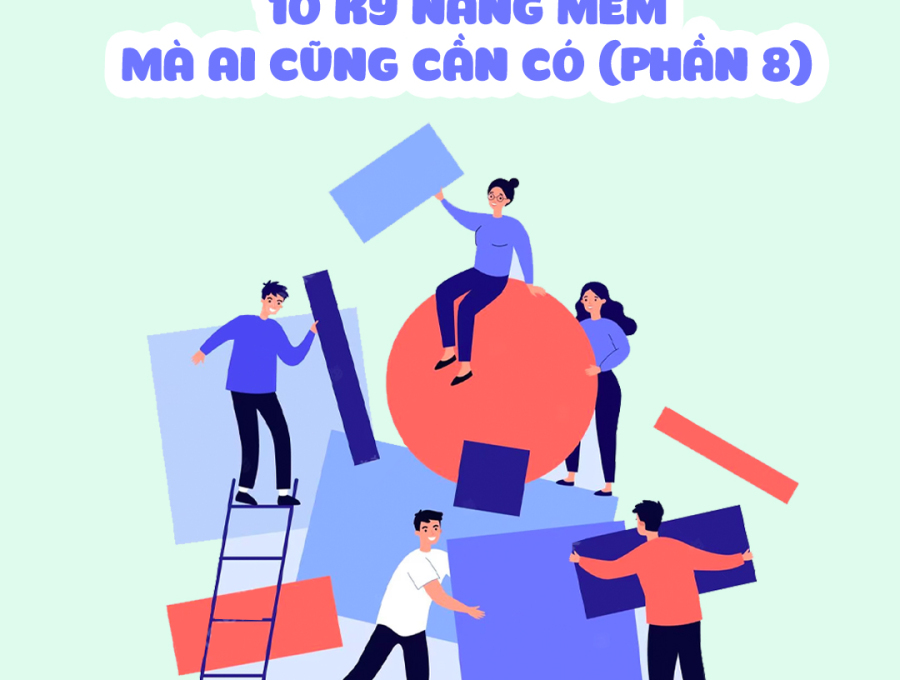 10 KỸ NĂNG MỀM MÀ AI CŨNG CẦN CÓ (PHẦN 8)