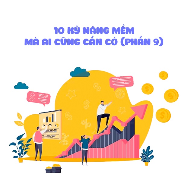 10 KỸ NĂNG MỀM MÀ AI CŨNG CẦN CÓ (PHẦN 9)