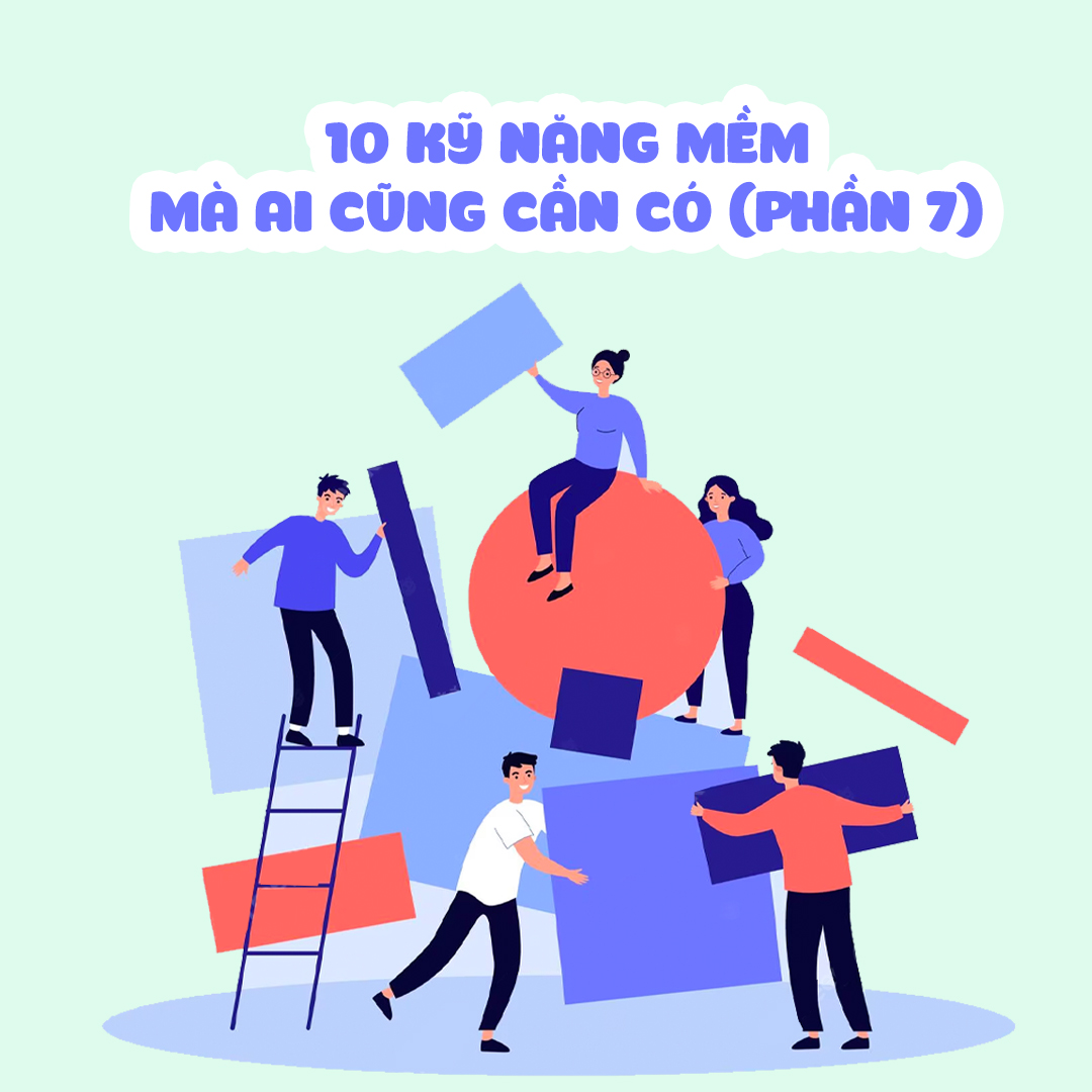 10 KỸ NĂNG MỀM MÀ AI CŨNG CẦN CÓ (PHẦN 7)